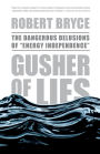 Gusher of Lies: The Dangerous Delusions of 