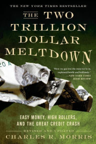 Title: The Two Trillion Dollar Meltdown: Easy Money, High Rollers, and the Great Credit Crash, Author: Charles R. Morris