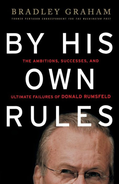 By His Own Rules: The Ambitions, Successes, and Ultimate Failures of Donald Rumsfeld