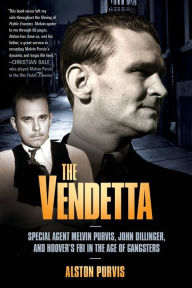 Title: The Vendetta: Special Agent Melvin Purvis, John Dillinger, and Hoover's FBI in the Age of Gangsters, Author: Alston Purvis