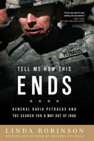 Title: Tell Me How This Ends: General David Petraeus and the Search for a Way Out of Iraq, Author: Linda Robinson