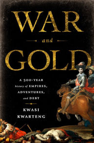 Title: War and Gold: A Five-Hundred-Year History of Empires, Adventures, and Debt, Author: Kwasi Kwarteng