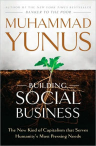 Title: Building Social Business: The New Kind of Capitalism That Serves Humanity's Most Pressing Needs, Author: Muhammad Yunus