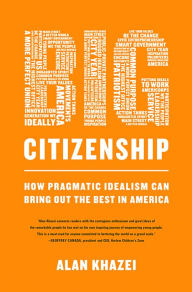 Title: Big Citizenship: How Pragmatic Idealism Can Bring Out the Best in America, Author: Alan Khazei