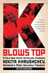 Title: K Blows Top: A Cold War Comic Interlude, Starring Nikita Khrushchev, America's Most Unlikely Tourist, Author: Peter Carlson