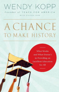 Title: A Chance to Make History: What Works and What Doesn't in Providing an Excellent Education for All, Author: Wendy Kopp