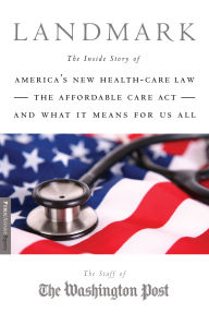 Landmark: The Inside Story of America's New Health-Care Law--The Affordable Care Act--and What It Means for Us All