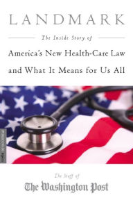 Title: Landmark: The Inside Story of America's New Health-Care Law-The Affordable Care Act-and What It Means for Us All, Author: Staff of the Washington Post