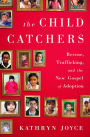 The Child Catchers: Rescue, Trafficking, and the New Gospel of Adoption