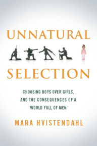 Title: Unnatural Selection: Choosing Boys Over Girls, and the Consequences of a World Full of Men, Author: Mara Hvistendahl
