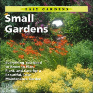 Small Gardens: Everything You Need to Know to Plan, Plant, and Care for a Beautiful, Low Maintenance Garden (Easy Gardens Series)