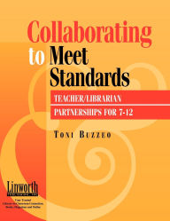 Title: Collaborating to Meet Standards: Teacher/Librarian Partnerships for 7-12, Author: Toni Buzzeo