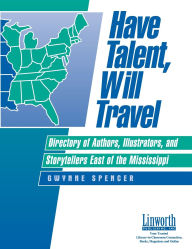 Title: Have Talent, Will Travel: Directory of Authors, Illustrators, and Storytellers East of the Mississippi, Author: Gwynne Spencer