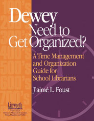 Title: Dewey Need to Get Organized?: A Time Management and Organization Guide for School Librarians, Author: J'aime Foust