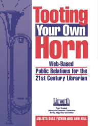 Title: Tooting Your Own Horn: Web-Based Public Relations for the 21st Century Librarian, Author: Julieta D. Fisher