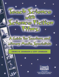 Title: Teach Science with Science Fiction Films: A Guide for Teachers and Library Media Specialists, Author: Terence Cavanaugh