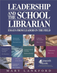 Title: Leadership and the School Librarian: Essays from Leaders in the Field, Author: Mary Lankford