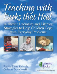 Title: Teaching with Books that Heal: Authentic Literature and Literacy Strategies to Help Children Cope with Everyday Problems, Author: Patricia L. Kolencik