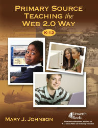 Title: Primary Source Teaching the Web 2.0 Way, K-12, Author: Mary J. Johnson