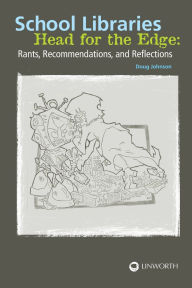 Title: School Libraries Head for the Edge: Rants, Recommendations, and Reflections, Author: Douglas A. Johnson