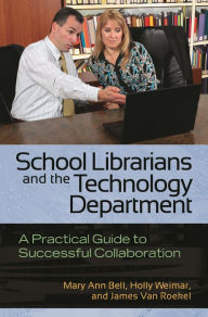 Title: School Librarians and the Technology Department: A Practical Guide to Successful Collaboration, Author: Mary Ann Bell