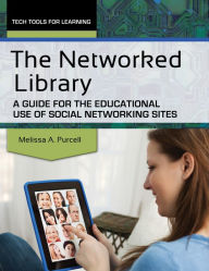 Title: The Networked Library: A Guide for the Educational Use of Social Networking Sites: A Guide for the Educational Use of Social Networking Sites, Author: Melissa A. Purcell