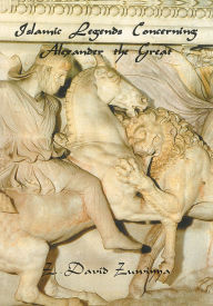 Title: Islamic Legends Concerning Alexander the Great: Taken from Two Medieval Arabic Manuscripts in Madrid, Author: Z David Zuwiyya