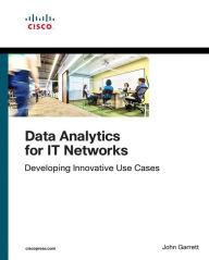 Title: Data Analytics for IT Networks: Developing Innovative Use Cases / Edition 1, Author: John Garrett