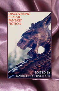 Title: Discovering Classic Fantasy Fiction: Essays on the Antecedents of Fantastic Literature, Author: Darrell Schweitzer