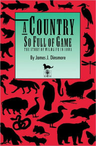 Title: A Country So Full of Game: The Story of Wildlife in Iowa, Author: James J. Dinsmore