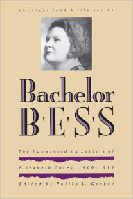 Title: Bachelor Bess: The Homesteading Letters of Elizabeth Corey, 1909-1919, Author: Philip L. Gerber