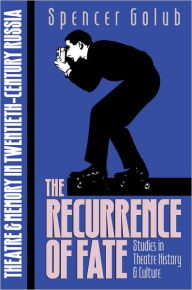 Title: The Recurrence of Fate: Theatre and Memory in Twentieth-Century Russia, Author: Spencer Jay Golub