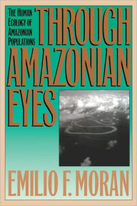 Title: Through Amazonian Eyes: The Human Ecology of Amazonian Populations, Author: Emilio F. Moran