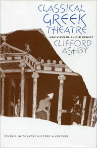 Title: Classical Greek Theatre: New Views of an Old Subject, Author: Clifford Ashby