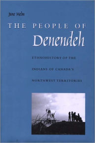 Title: The People of Denendeh: Ethnohistory of the Indians of Canada's Northwest Territories, Author: June Helm