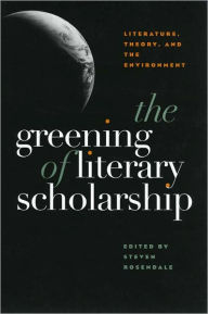 Title: The Greening Of Literary Scholarship: Literature, Theory, and he Environment, Author: Steven Rosendale