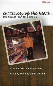 Title: Currency of the Heart: A Year of Investing, Death, Work, and Coins, Author: Donald Nichols