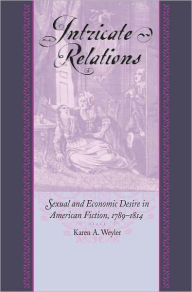 Title: Intricate Relations: Sexual and Economic Desire in American Fiction, 1789-1814, Author: Karen A. Weyler