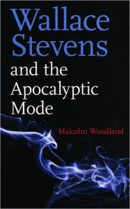 Title: Wallace Stevens And The Apocalyptic Mode, Author: Malcolm Woodland