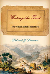 Title: Writing the Trail: Five Women's Frontier Narratives, Author: Deborah Lawrence