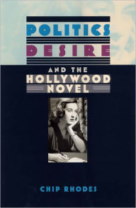 Title: Politics, Desire, and the Hollywood Novel, Author: Chip Rhodes