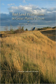 Title: Bad Land Pastoralism in Great Plains Fiction, Author: Matthew J. C. Cella