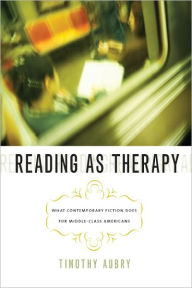 Title: Reading as Therapy: What Contemporary Fiction Does for Middle-Class Americans, Author: Timothy Aubry