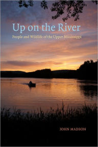Title: Up on the River: People and Wildlife of the Upper Mississippi, Author: John Madson