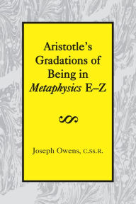 Title: Aristotle's Gradations of Being In Metaphysics E-Z, Author: Joseph Owens
