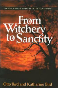 Title: From Witchery to Sanctity: The Religious Vicissitudes of the Hawthornes, Author: Otto A. Bird