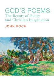 Title: God's Poems: The Beauty of Poetry and the Christian Imagination, Author: John Poch