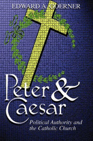 Title: Peter and Caesar: Political Authority and the Catholic Church, Author: Edward A. Goerner