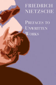 Title: Prefaces To Unwritten Works, Author: Friedrich Nietzsche