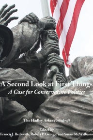 Title: A Second Look at First Things: A Case for Conservative Politics: The Hadley Arkes Festschrift, Author: Francis J. Beckwith